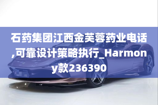 石药集团江西金芙蓉药业电话,可靠设计策略执行_Harmony款236390