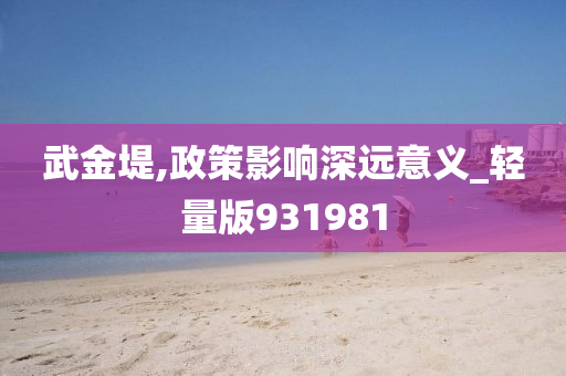 武金堤,政策影响深远意义_轻量版931981