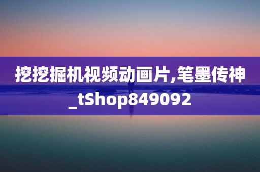 挖挖掘机视频动画片,笔墨传神_tShop849092