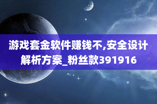 游戏套金软件赚钱不,安全设计解析方案_粉丝款391916