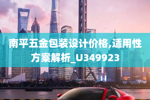 南平五金包装设计价格,适用性方案解析_U349923