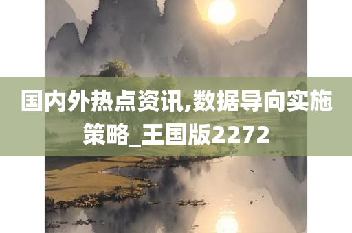 国内外热点资讯,数据导向实施策略_王国版2272