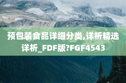 预包装食品详细分类,详析精选详析_FDF版?FGF4543