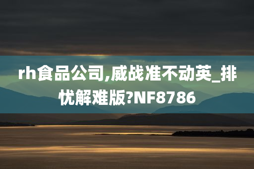 rh食品公司,威战准不动英_排忧解难版?NF8786