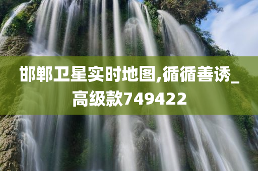 邯郸卫星实时地图,循循善诱_高级款749422