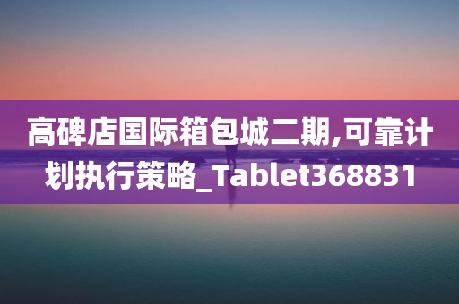 高碑店国际箱包城二期,可靠计划执行策略_Tablet368831