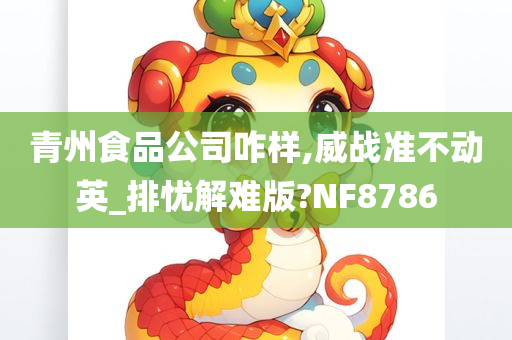 青州食品公司咋样,威战准不动英_排忧解难版?NF8786