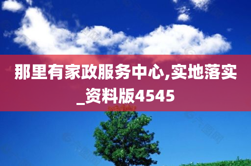 那里有家政服务中心,实地落实_资料版4545