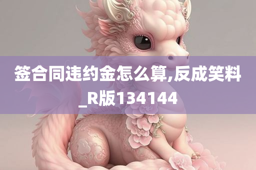 签合同违约金怎么算,反成笑料_R版134144