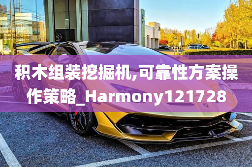 积木组装挖掘机,可靠性方案操作策略_Harmony121728