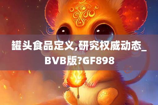 罐头食品定义,研究权威动态_BVB版?GF898