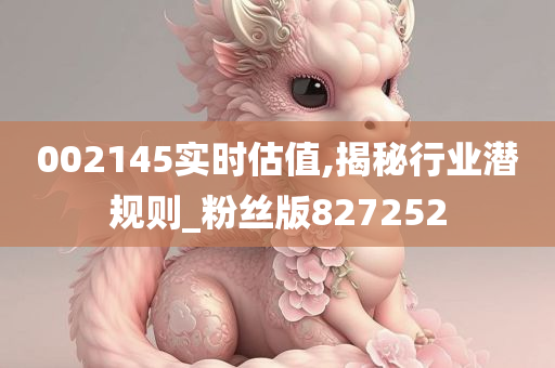 002145实时估值,揭秘行业潜规则_粉丝版827252