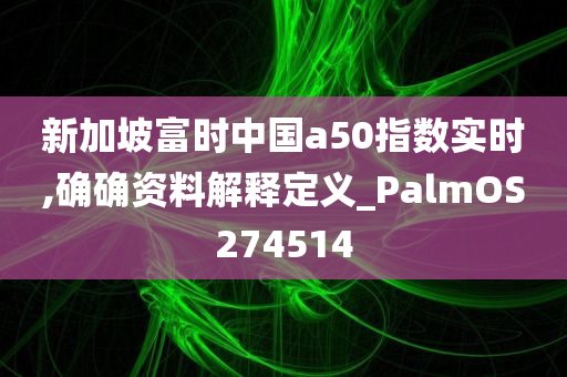 新加坡富时中国a50指数实时,确确资料解释定义_PalmOS274514