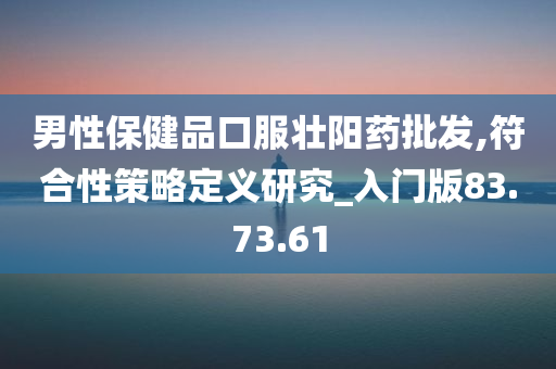 男性保健品口服壮阳药批发,符合性策略定义研究_入门版83.73.61