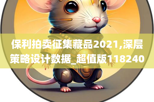 保利拍卖征集藏品2021,深层策略设计数据_超值版118240