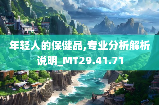 年轻人的保健品,专业分析解析说明_MT29.41.71