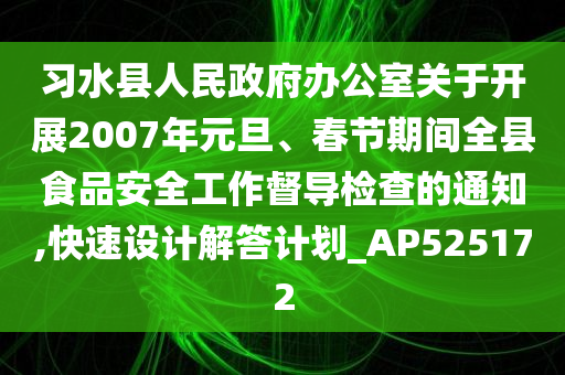 习水县人民政府办公室关于开展2007年元旦、春节期间全县食品安全工作督导检查的通知,快速设计解答计划_AP525172