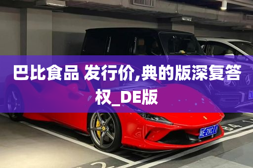 巴比食品 发行价,典的版深复答权_DE版