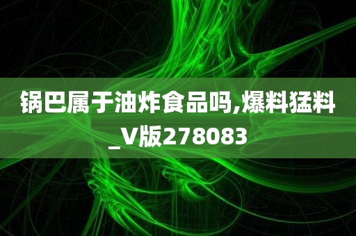 锅巴属于油炸食品吗,爆料猛料_V版278083