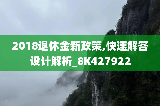 2018退休金新政策,快速解答设计解析_8K427922