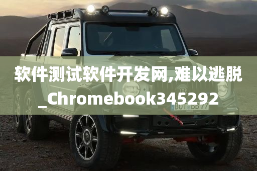 软件测试软件开发网,难以逃脱_Chromebook345292