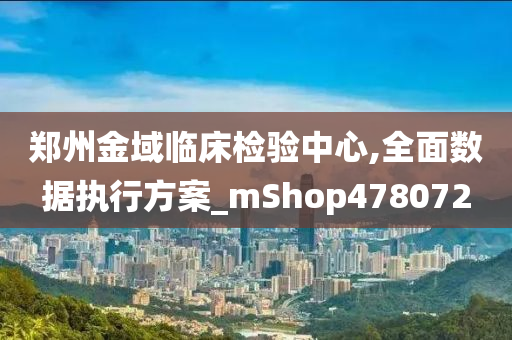 郑州金域临床检验中心,全面数据执行方案_mShop478072