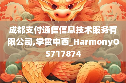 成都支付通信信息技术服务有限公司,学贯中西_HarmonyOS717874