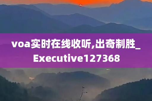 voa实时在线收听,出奇制胜_Executive127368