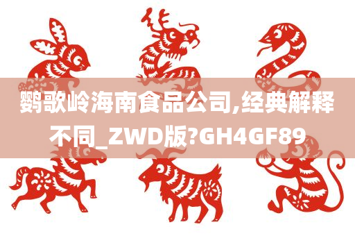 鹦歌岭海南食品公司,经典解释不同_ZWD版?GH4GF89