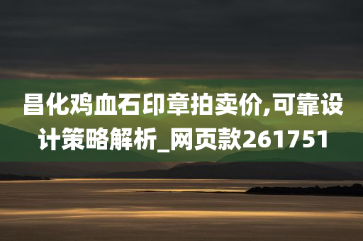 昌化鸡血石印章拍卖价,可靠设计策略解析_网页款261751