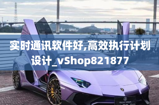 实时通讯软件好,高效执行计划设计_vShop821877