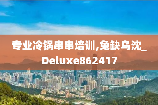 专业冷锅串串培训,兔缺乌沈_Deluxe862417