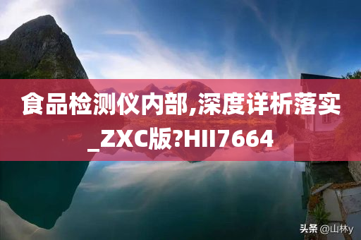 食品检测仪内部,深度详析落实_ZXC版?HII7664