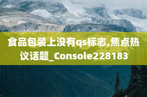 食品包装上没有qs标志,焦点热议话题_Console228183