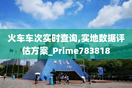 火车车次实时查询,实地数据评估方案_Prime783818