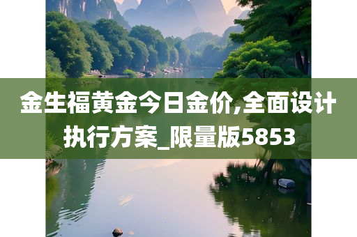 金生福黄金今日金价,全面设计执行方案_限量版5853