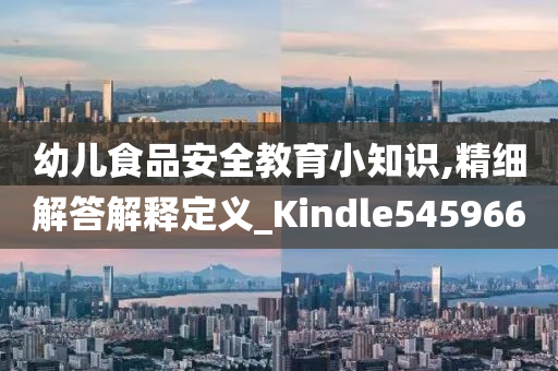 幼儿食品安全教育小知识,精细解答解释定义_Kindle545966