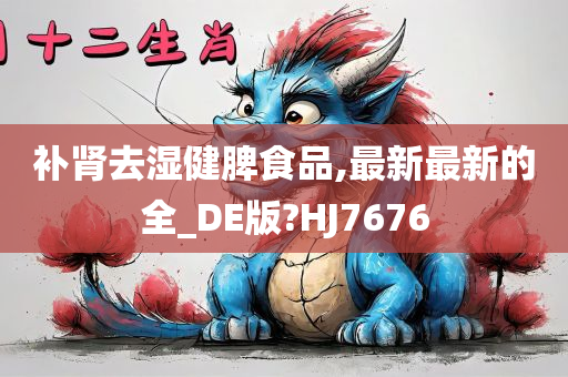 补肾去湿健脾食品,最新最新的全_DE版?HJ7676