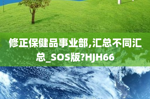 修正保健品事业部,汇总不同汇总_SOS版?HJH66