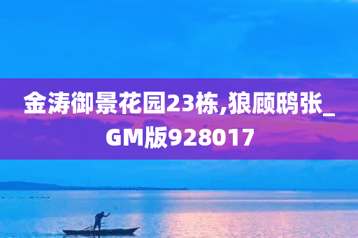 金涛御景花园23栋,狼顾鸱张_GM版928017