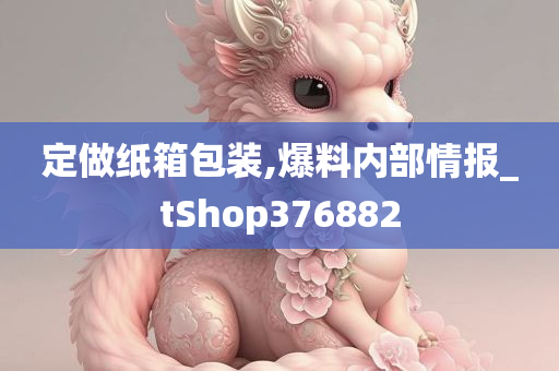 定做纸箱包装,爆料内部情报_tShop376882