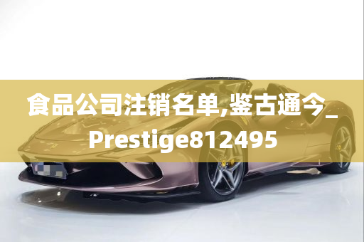 食品公司注销名单,鉴古通今_Prestige812495