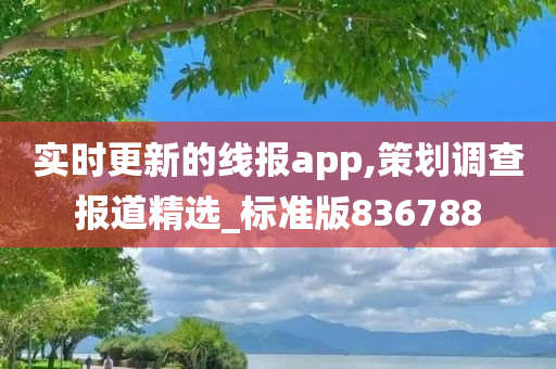 实时更新的线报app,策划调查报道精选_标准版836788