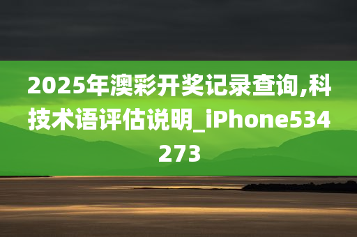 2025年澳彩开奖记录查询,科技术语评估说明_iPhone534273