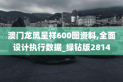 澳门龙凤呈祥600图资料,全面设计执行数据_绿钻版2814