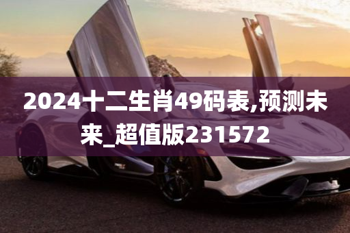 2024十二生肖49码表,预测未来_超值版231572