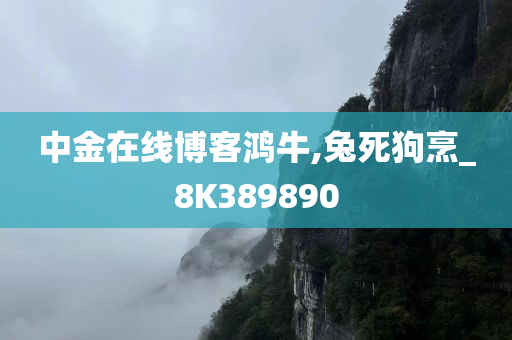 中金在线博客鸿牛,兔死狗烹_8K389890