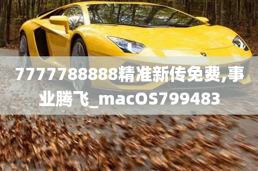 7777788888精准新传免费,事业腾飞_macOS799483