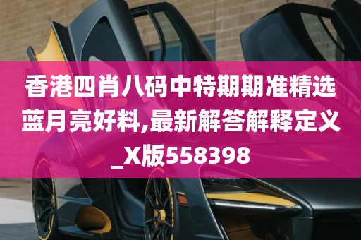 香港四肖八码中特期期准精选蓝月亮好料,最新解答解释定义_X版558398