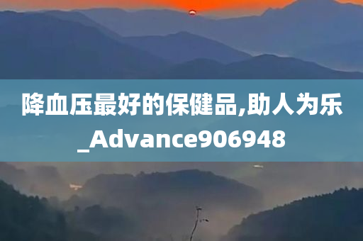 降血压最好的保健品,助人为乐_Advance906948